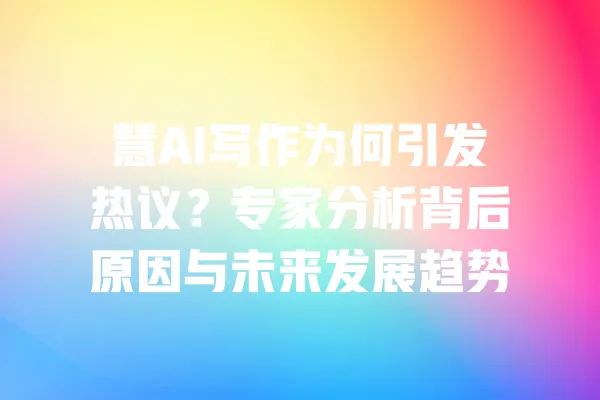 慧AI写作为何引发热议？专家分析背后原因与未来发展趋势 一