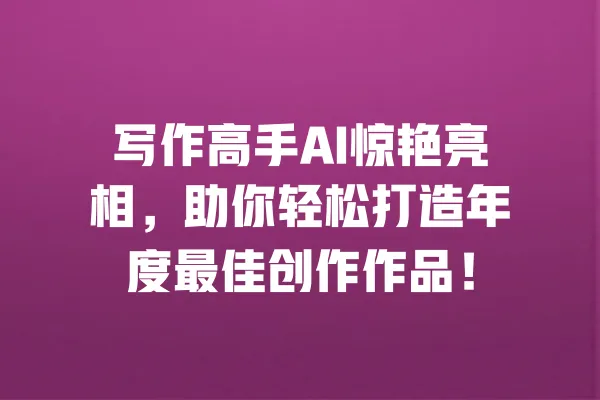 写作高手AI惊艳亮相,助你轻松打造年度最佳创作作品! 一