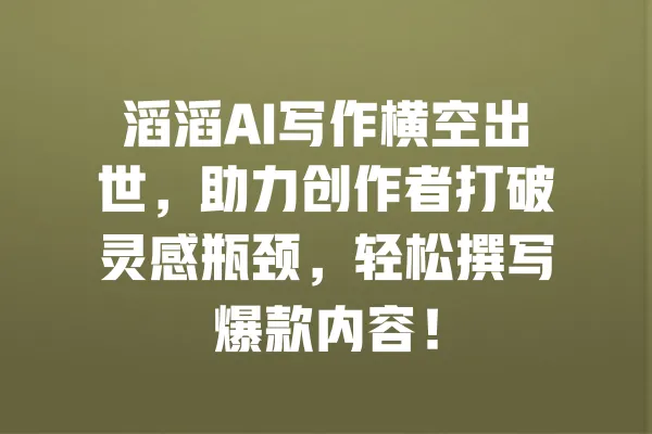 滔滔AI写作横空出世,助力创作者打破灵感瓶颈,轻松撰写爆款内容! 一