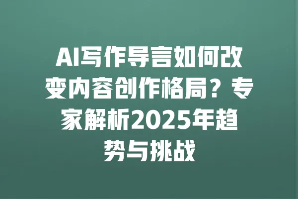 AI写作导言如何改变内容创作格局？专家解析2025年趋势与挑战 一