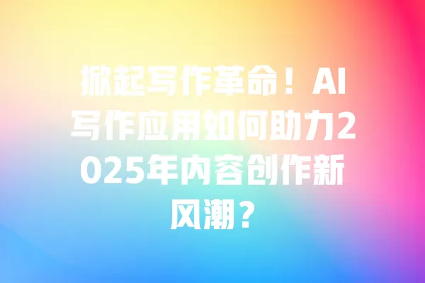 掀起写作革命!AI写作应用如何助力2025年内容创作新风潮? 一