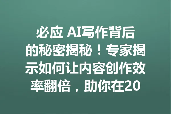 必应 AI写作背后的秘密揭秘!专家揭示如何让内容创作效率翻倍,助你在2025年领跑写作领域 一