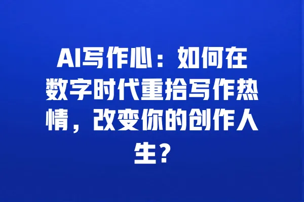 AI写作心:如何在数字时代重拾写作热情,改变你的创作人生? 一