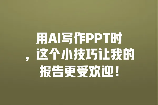 用AI写作PPT时，这个小技巧让我的报告更受欢迎！ 一