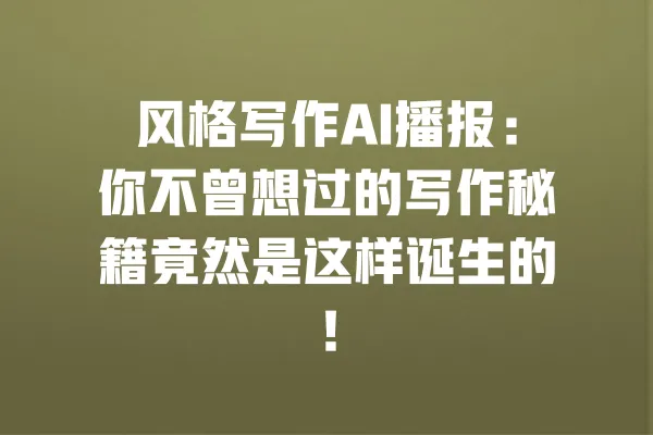 风格写作AI播报:你不曾想过的写作秘籍竟然是这样诞生的! 一