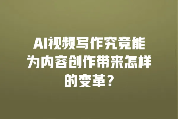AI视频写作究竟能为内容创作带来怎样的变革? 一