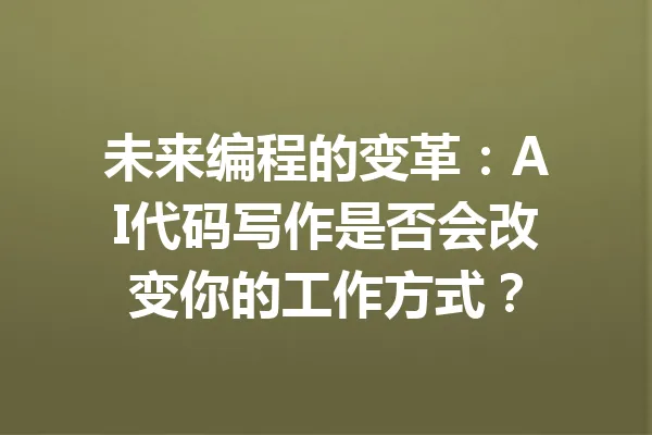 未来编程的变革：AI代码写作是否会改变你的工作方式？ 一