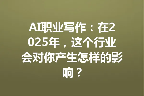 AI职业写作：在2025年，这个行业会对你产生怎样的影响？ 一