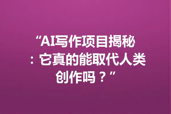 “AI写作项目揭秘：它真的能取代人类创作吗？” 一