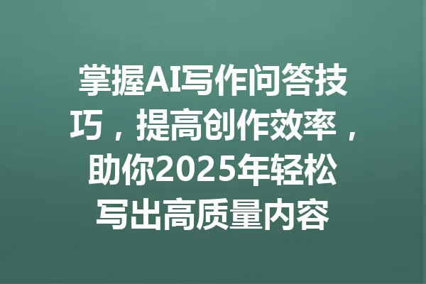 掌握AI写作问答技巧,提高创作效率,助你2025年轻松写出高质量内容 一