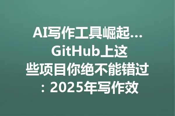 AI写作工具崛起… GitHub上这些项目你绝不能错过:2025年写作效率将翻倍! 一