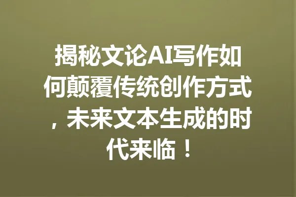 揭秘文论AI写作如何颠覆传统创作方式，未来文本生成的时代来临！ 一