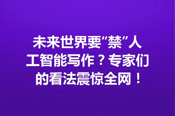 未来世界要“禁”人工智能写作？专家们的看法震惊全网！ 一