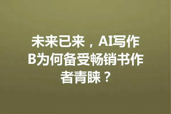 未来已来，AI写作B为何备受畅销书作者青睐？ 一