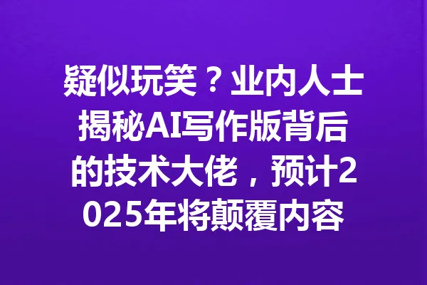疑似玩笑?业内人士揭秘AI写作版背后的技术大佬,预计2025年将颠覆内容创作! 一