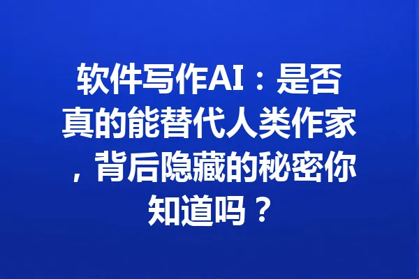 软件写作AI：是否真的能替代人类作家，背后隐藏的秘密你知道吗？ 一