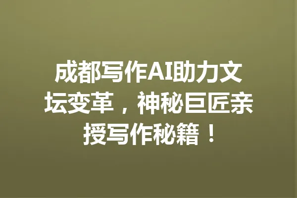 成都写作AI助力文坛变革，神秘巨匠亲授写作秘籍！ 一
