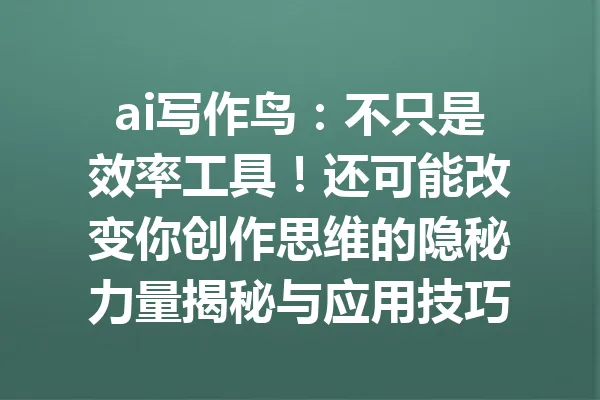ai写作鸟:不只是效率工具!还可能改变你创作思维的隐秘力量揭秘与应用技巧 一