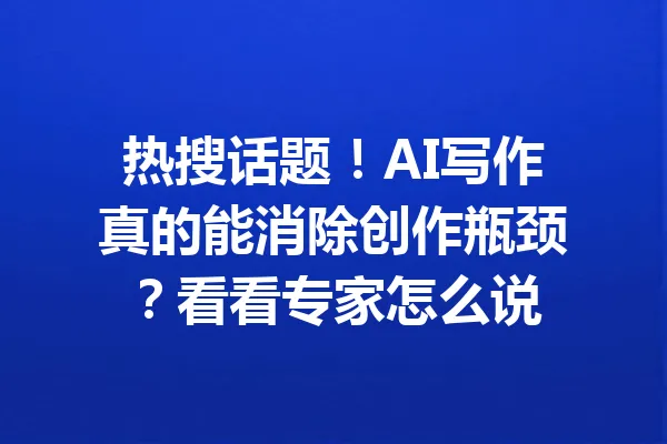 热搜话题！AI写作真的能消除创作瓶颈？看看专家怎么说 一