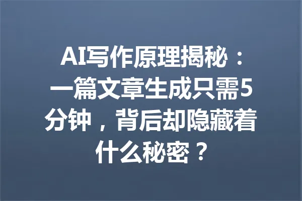 AI写作原理揭秘:一篇文章生成只需5分钟,背后却隐藏着什么秘密? 一