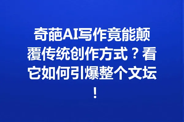 奇葩AI写作竟能颠覆传统创作方式？看它如何引爆整个文坛！ 一