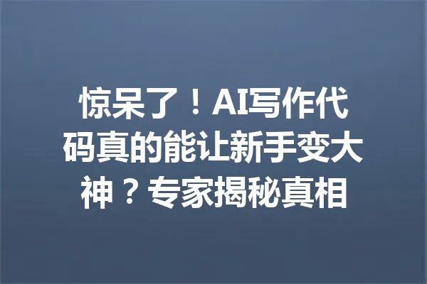 惊呆了！AI写作代码真的能让新手变大神？专家揭秘真相 一