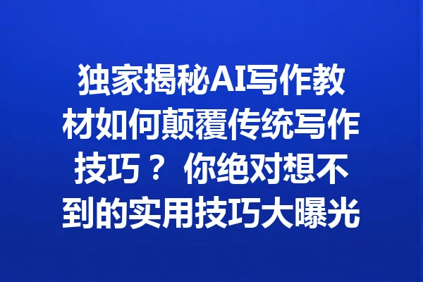 独家揭秘AI写作教材如何颠覆传统写作技巧？ 你绝对想不到的实用技巧大曝光！ 一