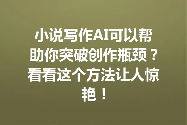 小说写作AI可以帮助你突破创作瓶颈？看看这个方法让人惊艳！ 一