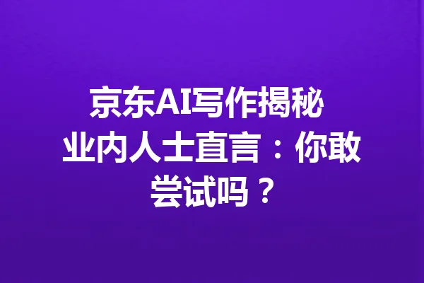 京东AI写作揭秘 业内人士直言：你敢尝试吗？ 一