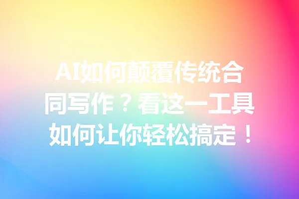 AI如何颠覆传统合同写作?看这一工具如何让你轻松搞定! 一