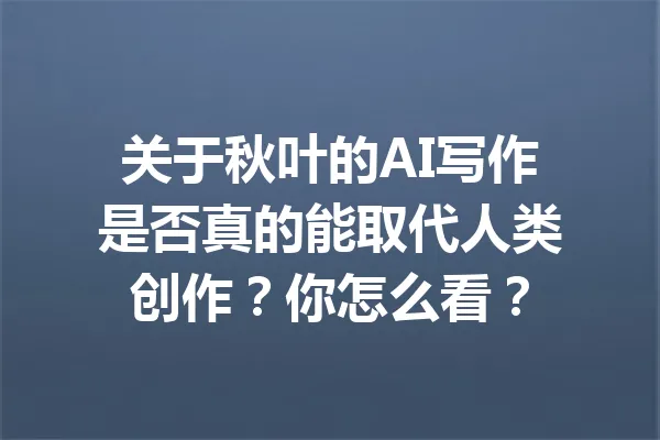 关于秋叶的AI写作是否真的能取代人类创作?你怎么看? 一