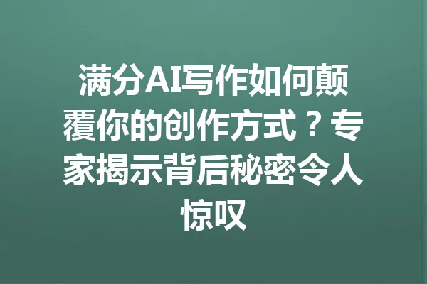 满分AI写作如何颠覆你的创作方式?专家揭示背后秘密令人惊叹 一
