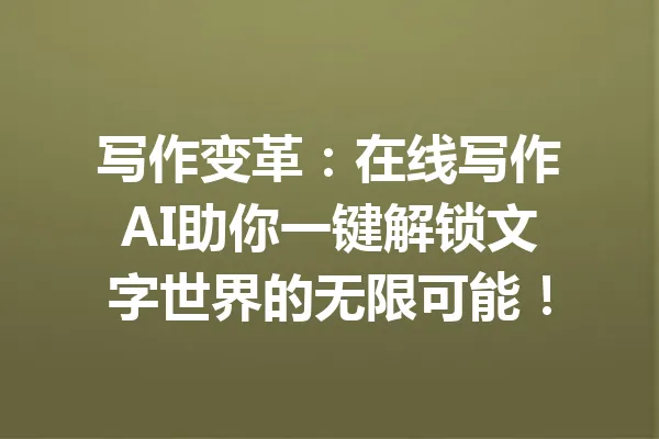 写作变革：在线写作AI助你一键解锁文字世界的无限可能！ 一