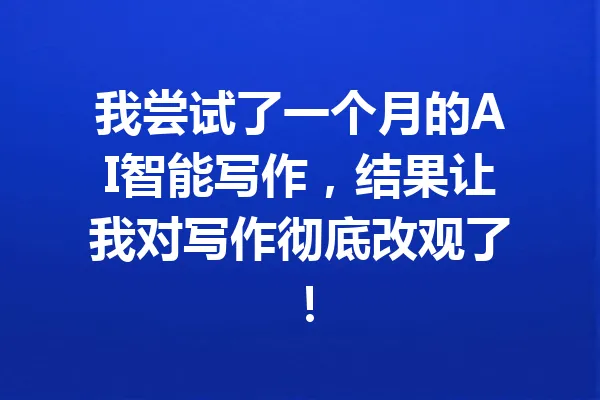 我尝试了一个月的AI智能写作,结果让我对写作彻底改观了! 一