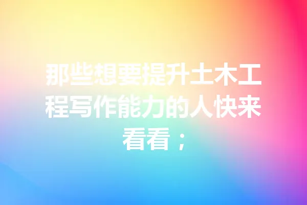 那些想要提升土木工程写作能力的人快来看看； 一