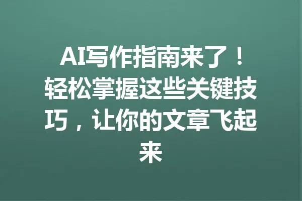AI写作指南来了!轻松掌握这些关键技巧,让你的文章飞起来 一