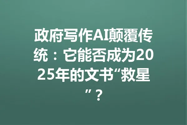 政府写作AI颠覆传统：它能否成为2025年的文书“救星”？ 一