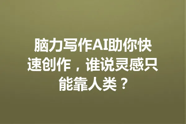 脑力写作AI助你快速创作，谁说灵感只能靠人类？ 一