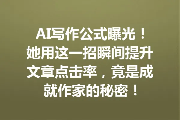 AI写作公式曝光!她用这一招瞬间提升文章点击率,竟是成就作家的秘密! 一