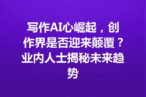 写作AI心崛起，创作界是否迎来颠覆？业内人士揭秘未来趋势 一
