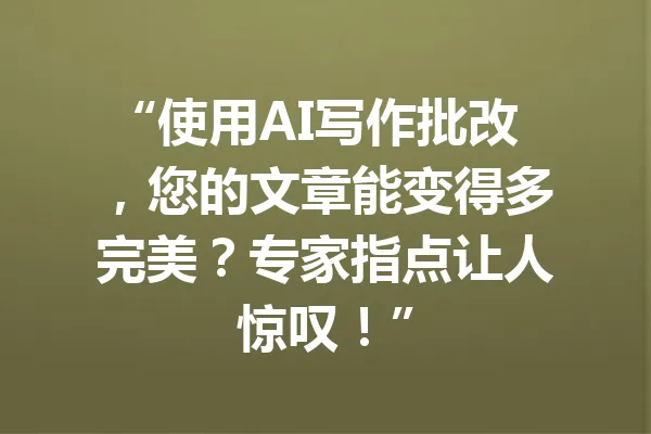“使用AI写作批改，您的文章能变得多完美？专家指点让人惊叹！” 一
