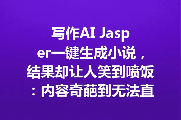 写作AI Jasper一键生成小说,结果却让人笑到喷饭:内容奇葩到无法直视 一