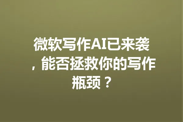 微软写作AI已来袭，能否拯救你的写作瓶颈？ 一