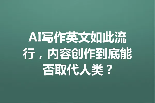 AI写作英文如此流行,内容创作到底能否取代人类? 一