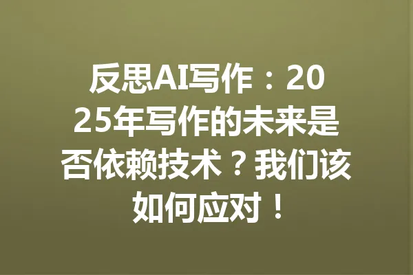 反思AI写作：2025年写作的未来是否依赖技术？我们该如何应对！ 一