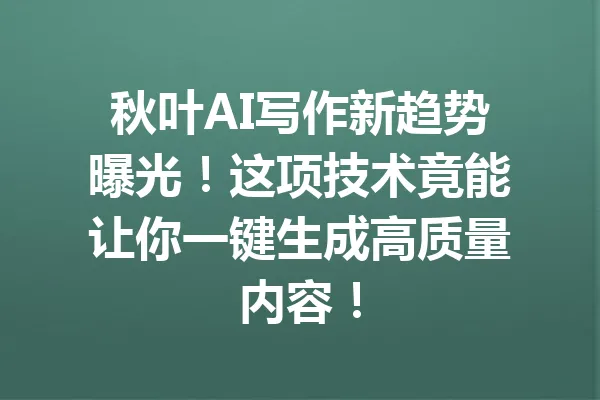 秋叶AI写作新趋势曝光!这项技术竟能让你一键生成高质量内容! 一