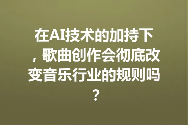 在AI技术的加持下,歌曲创作会彻底改变音乐行业的规则吗? 一