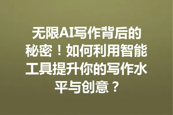 无限AI写作背后的秘密！如何利用智能工具提升你的写作水平与创意？ 一