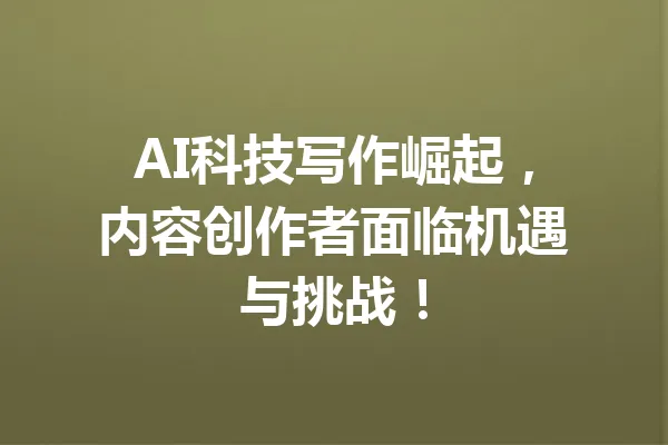 AI科技写作崛起,内容创作者面临机遇与挑战! 一