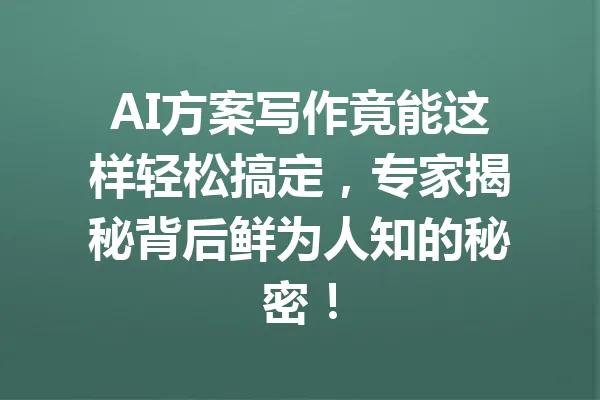 AI方案写作竟能这样轻松搞定，专家揭秘背后鲜为人知的秘密！ 一